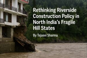Rethinking Riverside Construction Policy in North India’s Fragile Hill States